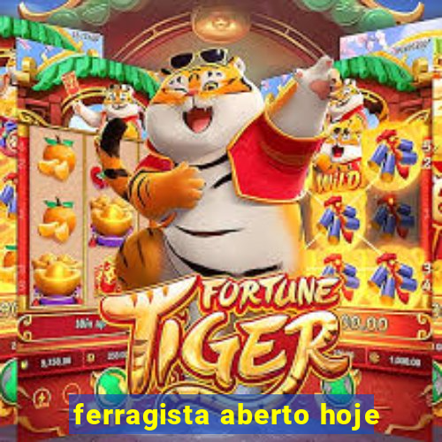 ferragista aberto hoje